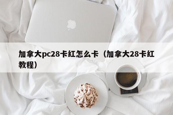 加拿大pc28卡红怎么卡（加拿大28卡红教程）-第1张图片-pc28