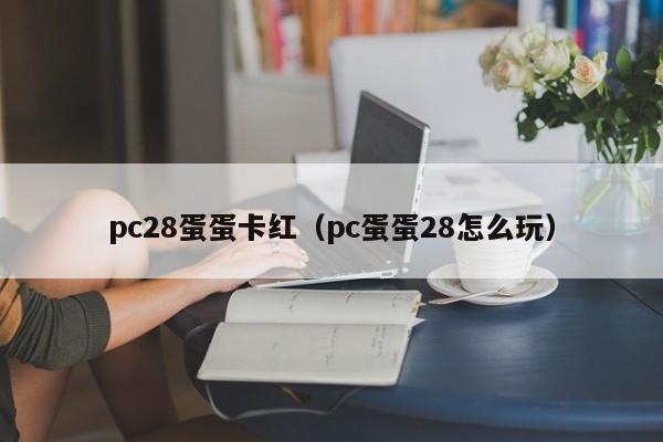 pc28蛋蛋卡红（pc蛋蛋28怎么玩）-第1张图片-pc28