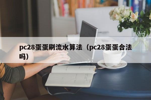 pc28蛋蛋刷流水算法（pc28蛋蛋合法吗）-第1张图片-pc28