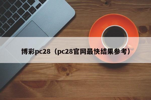 博彩pc28（pc28官网最快结果参考）-第1张图片-pc28