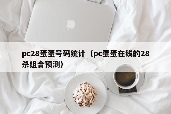 pc28蛋蛋号码统计（pc蛋蛋在线的28杀组合预测）-第1张图片-pc28