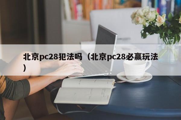 北京pc28犯法吗（北京pc28必赢玩法）-第1张图片-pc28