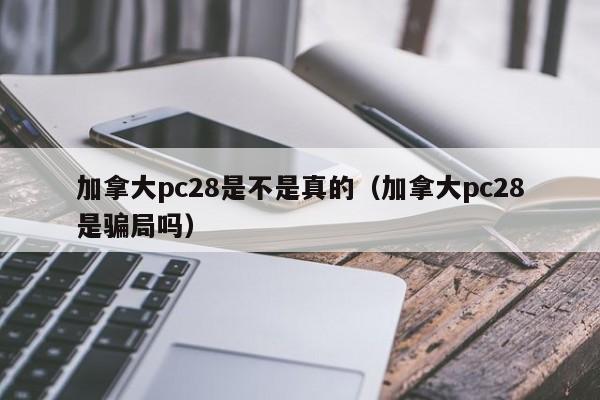 加拿大pc28是不是真的（加拿大pc28是骗局吗）-第1张图片-pc28