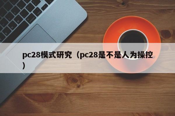 pc28模式研究（pc28是不是人为操控）-第1张图片-pc28