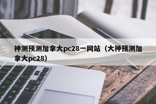 神测预测加拿大pc28一网站（大神预测加拿大pc28）-第1张图片-pc28