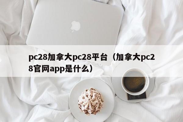 pc28加拿大pc28平台（加拿大pc28官网app是什么）-第1张图片-pc28