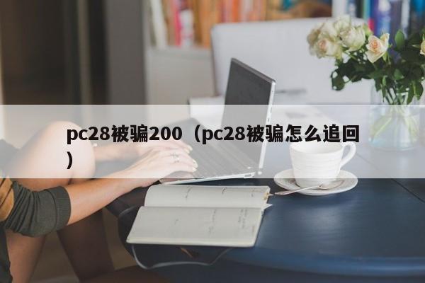 pc28被骗200（pc28被骗怎么追回）-第1张图片-pc28