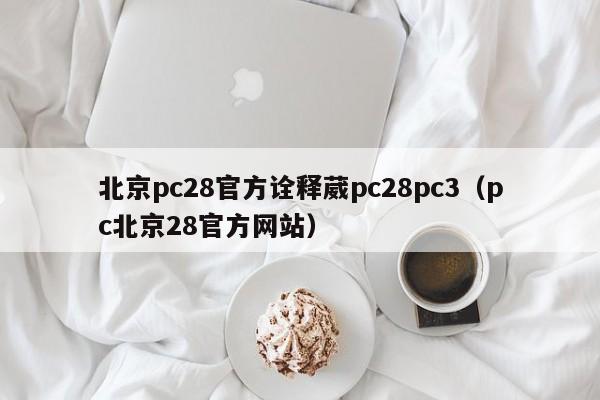 北京pc28官方诠释葳pc28pc3（pc北京28官方网站）-第1张图片-pc28