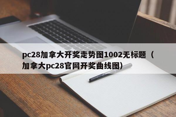 pc28加拿大开奖走势图1002无标题（加拿大pc28官网开奖曲线图）-第1张图片-pc28