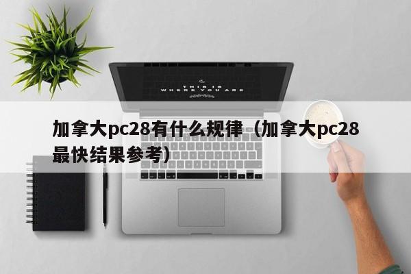 加拿大pc28有什么规律（加拿大pc28最快结果参考）-第1张图片-pc28