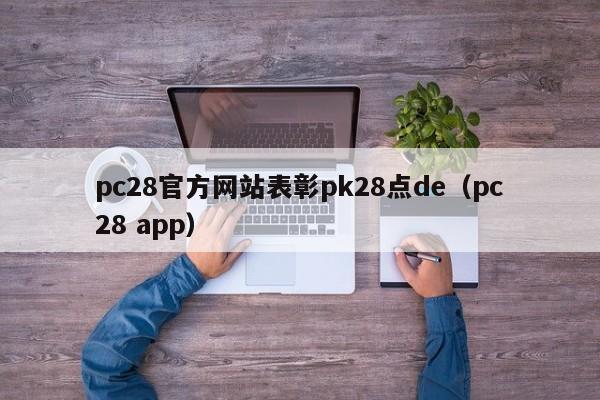 pc28官方网站表彰pk28点de（pc28 app）-第1张图片-pc28