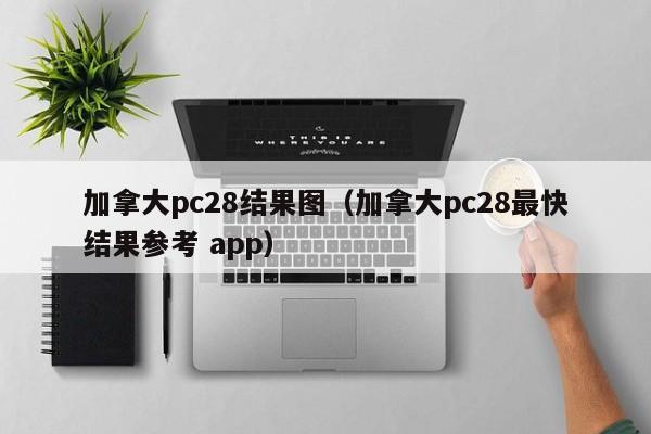 加拿大pc28结果图（加拿大pc28最快结果参考 app）-第1张图片-pc28