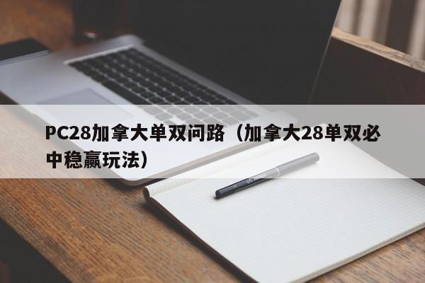 PC28加拿大单双问路（加拿大28单双必中稳赢玩法）-第1张图片-pc28