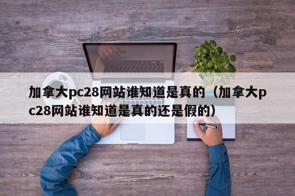 加拿大pc28网站谁知道是真的（加拿大pc28网站谁知道是真的还是假的）-第1张图片-pc28