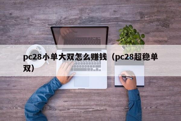 pc28小单大双怎么赚钱（pc28超稳单双）-第1张图片-pc28