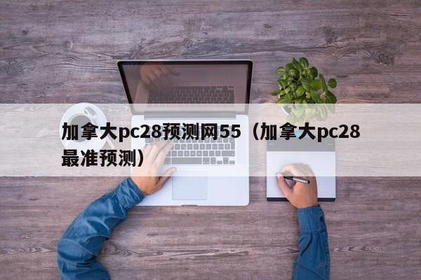 加拿大pc28预测网55（加拿大pc28最准预测）-第1张图片-pc28