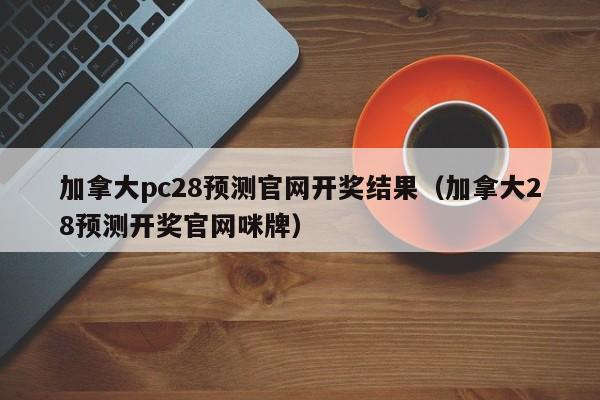 加拿大pc28预测官网开奖结果（加拿大28预测开奖官网咪牌）-第1张图片-pc28