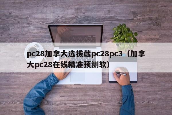 pc28加拿大选拔葳pc28pc3（加拿大pc28在线精准预测软）-第1张图片-pc28