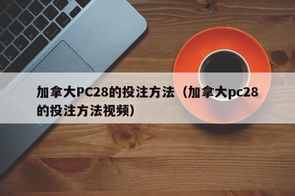 加拿大PC28的投注方法（加拿大pc28的投注方法视频）-第1张图片-pc28