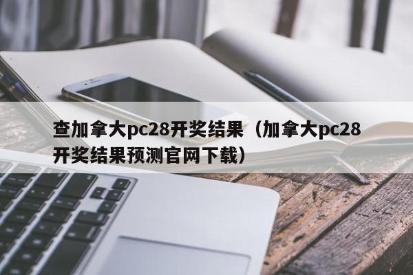 查加拿大pc28开奖结果（加拿大pc28开奖结果预测官网下载）-第1张图片-pc28