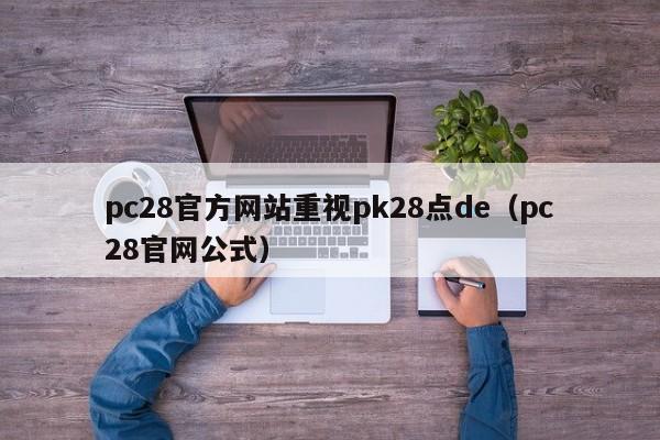 pc28官方网站重视pk28点de（pc28官网公式）-第1张图片-pc28