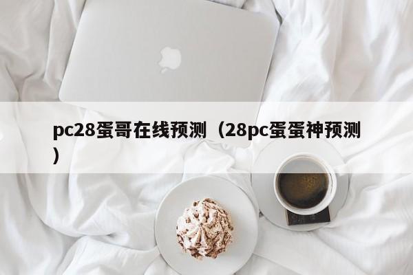 pc28蛋哥在线预测（28pc蛋蛋神预测）-第1张图片-pc28