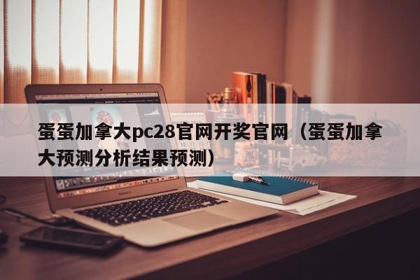 蛋蛋加拿大pc28官网开奖官网（蛋蛋加拿大预测分析结果预测）-第1张图片-pc28