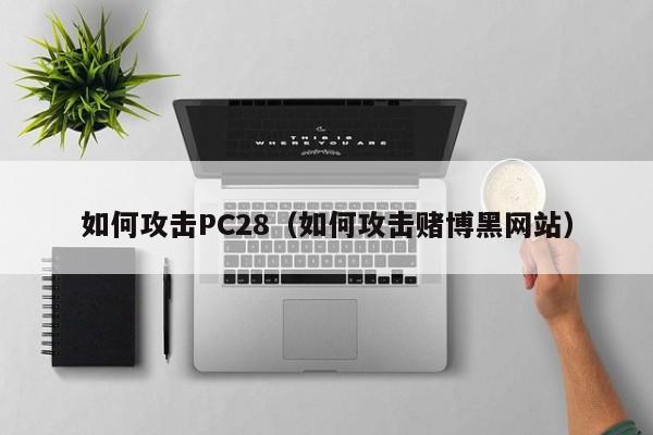 如何攻击PC28（如何攻击赌博黑网站）-第1张图片-pc28