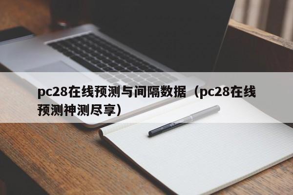 pc28在线预测与间隔数据（pc28在线预测神测尽享）-第1张图片-pc28