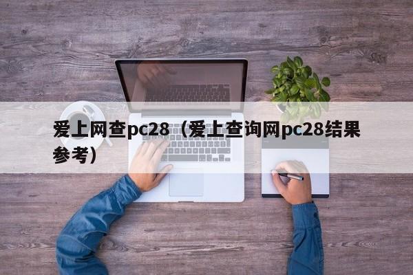 爱上网查pc28（爱上查询网pc28结果参考）-第1张图片-pc28