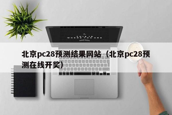 北京pc28预测结果网站（北京pc28预测在线开奖）-第1张图片-pc28