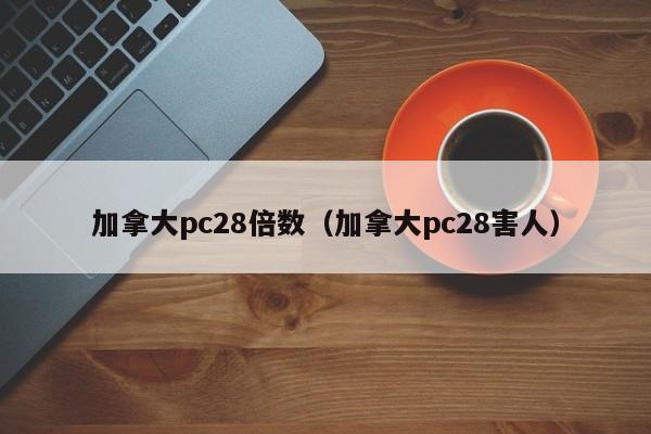 加拿大pc28倍数（加拿大pc28害人）-第1张图片-pc28