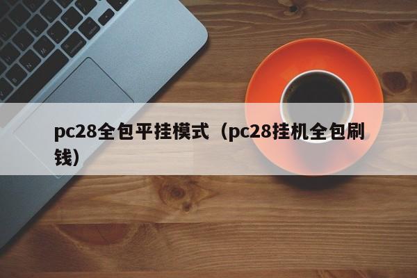 pc28全包平挂模式（pc28挂机全包刷钱）-第1张图片-pc28