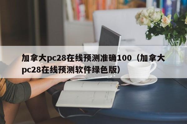 加拿大pc28在线预测准确100（加拿大pc28在线预测软件绿色版）-第1张图片-pc28