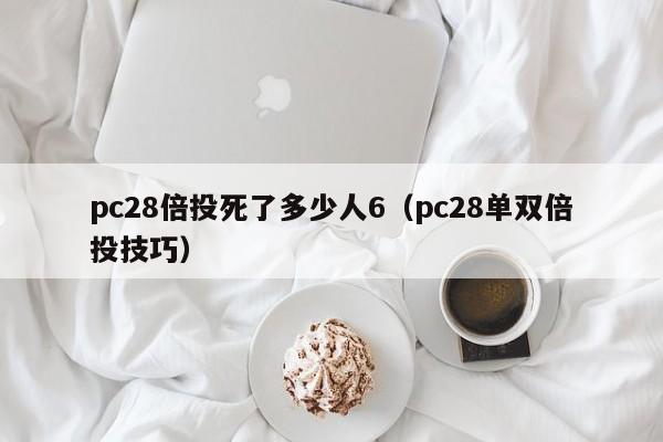 pc28倍投死了多少人6（pc28单双倍投技巧）-第1张图片-pc28