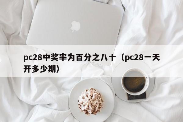 pc28中奖率为百分之八十（pc28一天开多少期）-第1张图片-pc28