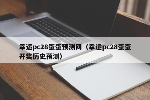 幸运pc28蛋蛋预测网（幸运pc28蛋蛋开奖历史预测）-第1张图片-pc28