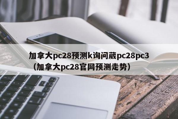 加拿大pc28预测k询问葳pc28pc3（加拿大pc28官网预测走势）-第1张图片-pc28