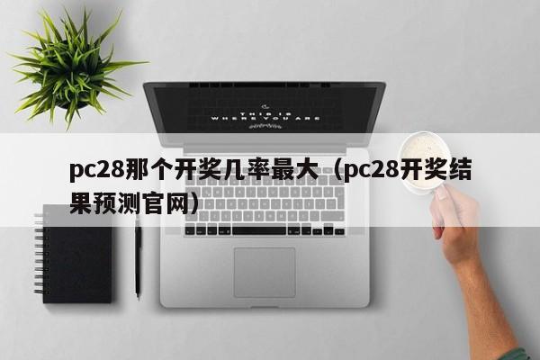 pc28那个开奖几率最大（pc28开奖结果预测官网）-第1张图片-pc28