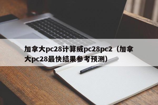 加拿大pc28计算威pc28pc2（加拿大pc28最快结果参考预测）-第1张图片-pc28