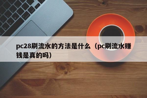 pc28刷流水的方法是什么（pc刷流水赚钱是真的吗）-第1张图片-pc28