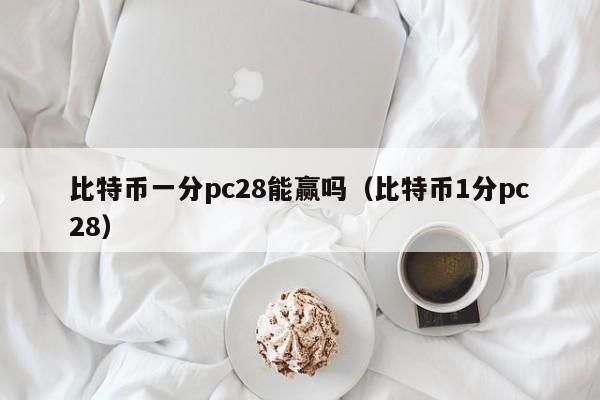 比特币一分pc28能赢吗（比特币1分pc28）-第1张图片-pc28