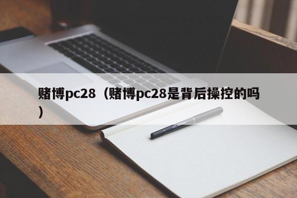 赌博pc28（赌博pc28是背后操控的吗）-第1张图片-pc28