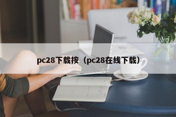 pc28下载按（pc28在线下载）-第1张图片-pc28