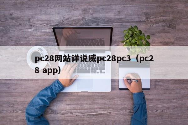 pc28网站详说威pc28pc3（pc28 app）-第1张图片-pc28