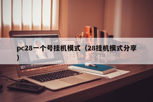 pc28一个号挂机模式（28挂机模式分享）-第1张图片-pc28