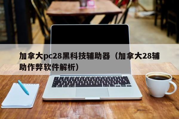 加拿大pc28黑科技辅助器（加拿大28辅助作弊软件解析）-第1张图片-pc28