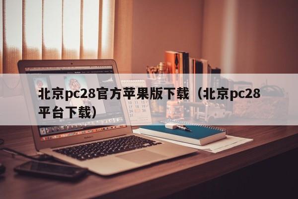 北京pc28官方苹果版下载（北京pc28平台下载）-第1张图片-pc28