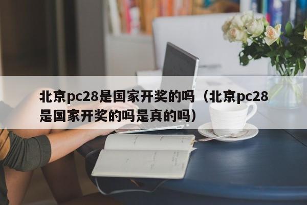 北京pc28是国家开奖的吗（北京pc28是国家开奖的吗是真的吗）-第1张图片-pc28