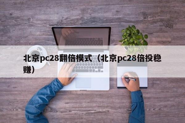 北京pc28翻倍模式（北京pc28倍投稳赚）-第1张图片-pc28